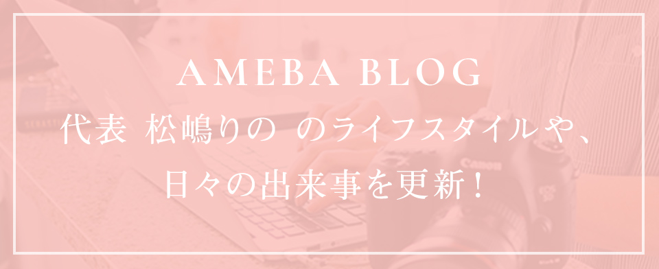AMEBA BLOG 代表 松嶋りの のライフスタイルや、日々の出来事を更新！